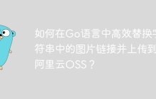 如何在Go语言中高效替换字符串中的图片链接并上传到阿里云OSS？