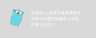 如何在Go语言中高效替换字符串中的图片链接并上传到阿里云OSS？