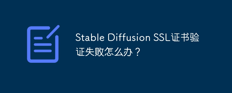 stable diffusion ssl证书验证失败怎么办？