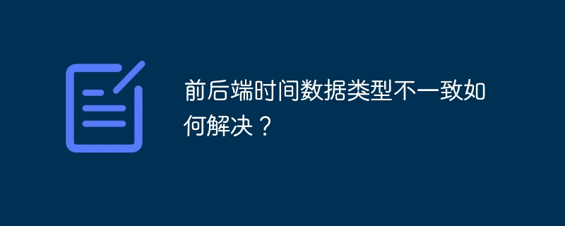前后端时间数据类型不一致如何解决?