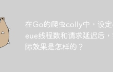 在Go的爬虫colly中，设定queue线程数和请求延迟后，实际效果是怎样的？