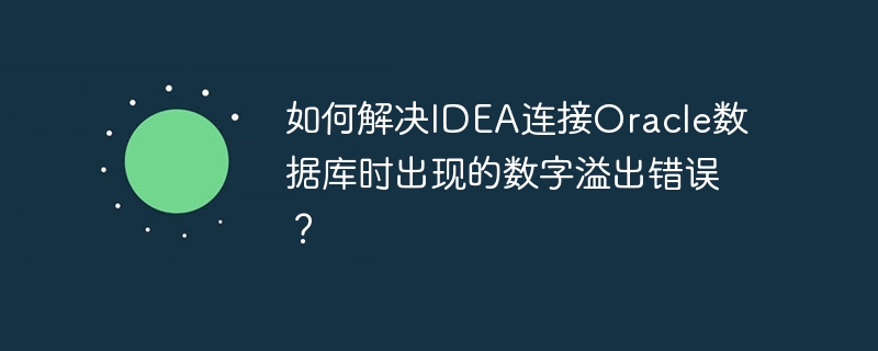 如何解决IDEA连接Oracle数据库时出现的数字溢出错误？