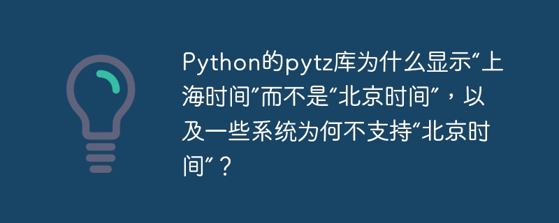 Python的pytz库为什么显示“上海时间”而不是“北京时间”，以及一些系统为何不支持“北京时间”？-小浪学习网