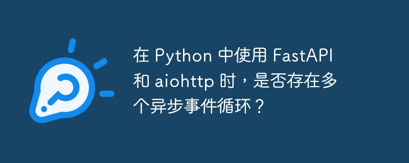 在 Python 中使用 FastAPI 和 aiohttp 時，是否存在多個異步事件循環？-小浪學習網