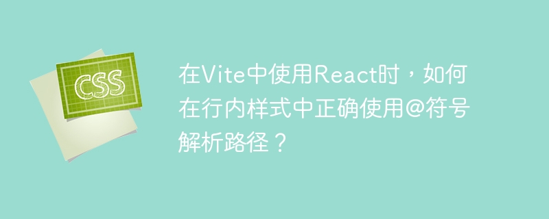 在Vite中使用React时，如何在行内样式中正确使用@符号解析路径？-小浪学习网