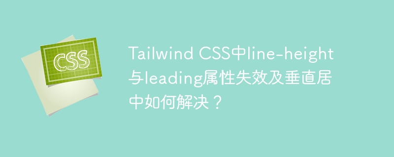 Tailwind CSS中l(wèi)ine-height與leading屬性失效及垂直居中如何解決？-小浪學(xué)習(xí)網(wǎng)