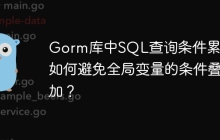 Gorm库中SQL查询条件累加：如何避免全局变量的条件叠加？