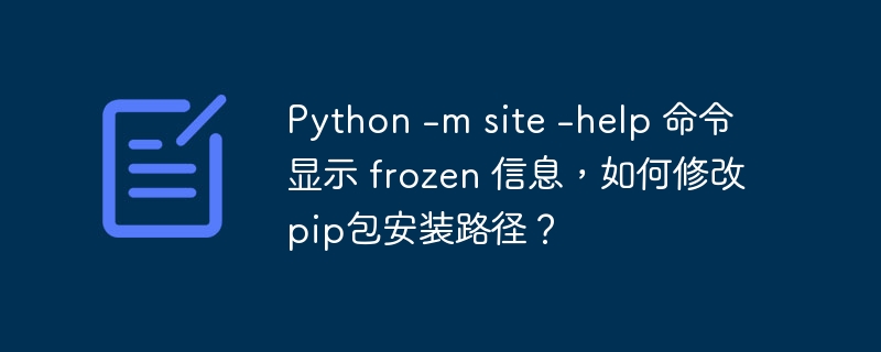 Python -m site -help 命令显示 frozen 信息，如何修改pip包安装路径？
