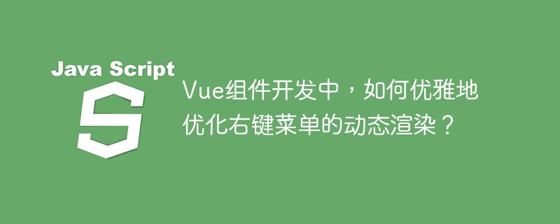 Vue组件开发中,如何优雅地优化右键菜单的动态渲染?