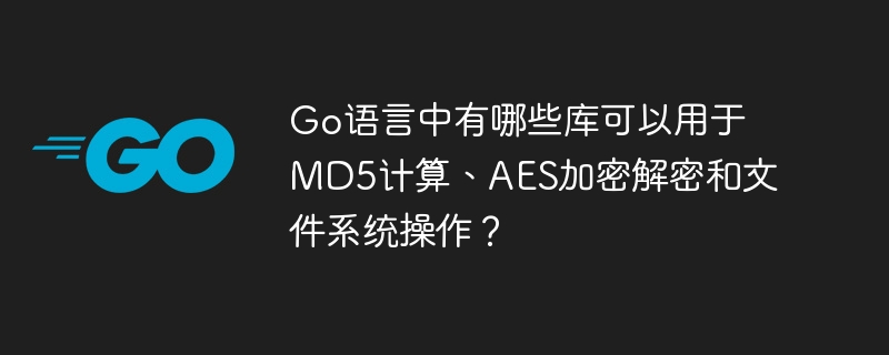 Go語言中有哪些庫可以用于MD5計算、AES加密解密和文件系統操作？-小浪學習網