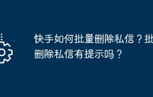 快手如何批量删除私信？批量删除私信有提示吗？
