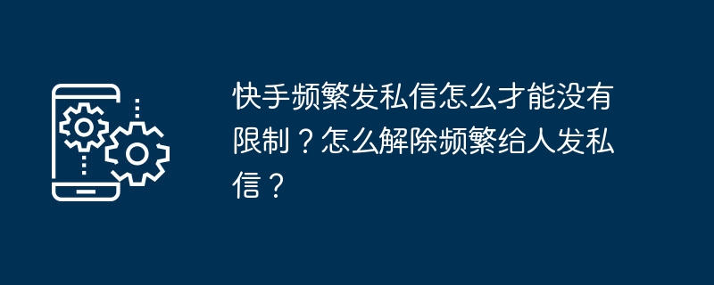 快手频繁发私信怎么才能没有限制？怎么解除频繁给人发私信？