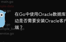 在Go中使用Oracle数据库驱动是否需要安装Oracle客户端？