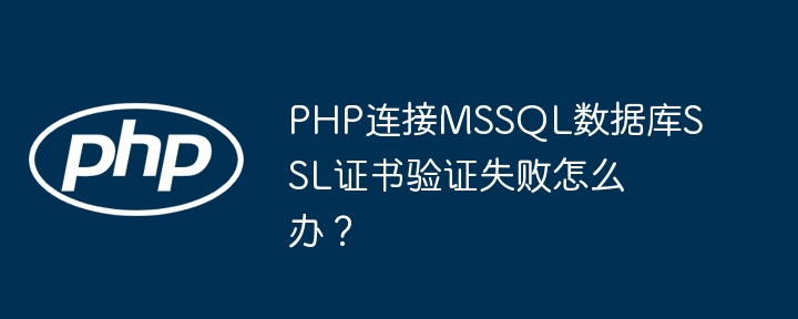PHP连接MSSQL数据库SSL证书验证失败怎么办？
