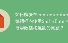 如何解决在contenteditable编辑框内使用Shift+Enter换行导致结构混乱的问题？