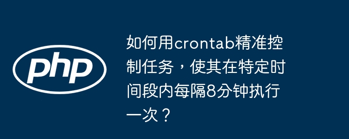 如何用crontab精准控制任务,使其在特定时间段内每隔8分钟执行一次?