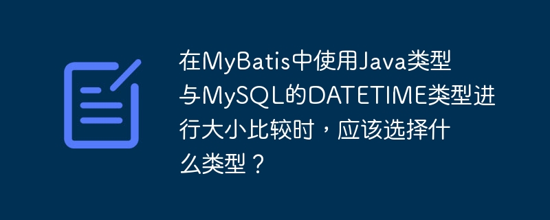 在MyBatis中使用Java类型与MySQL的DATETIME类型进行大小比较时，应该选择什么类型？-小浪学习网