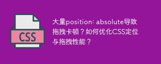 大量position: absolute导致拖拽卡顿？如何优化CSS定位与拖拽性能？