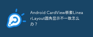 Android CardView嵌套LinearLayout圆角显示不一致怎么办？