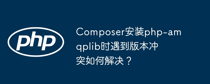 Composer安装php-amqplib时遇到版本冲突如何解决？-小浪学习网