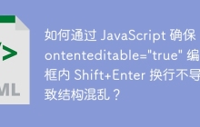 如何通过 JavaScript 确保 contenteditable="true" 编辑框内 Shift+Enter 换行不导致结构混乱？
