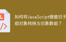 如何将JavaScript键值对子数组对象转换为对象数组？
