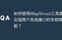 如何使用MapStruct工具高效实现两个系统接口的字段映射？