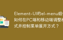 Element-UI的el-menu组件：如何在PC端和移动端调整样式并控制菜单展开方式？