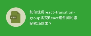 如何使用react-transition-group实现React组件间的紧贴转场效果？