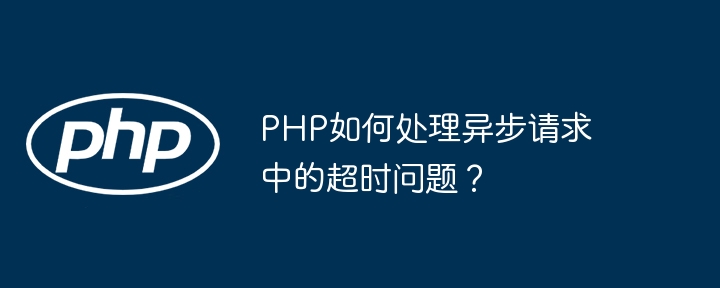 PHP如何处理异步请求中的超时问题？