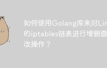 如何使用Golang库来对Linux的iptables链表进行增删查改操作？