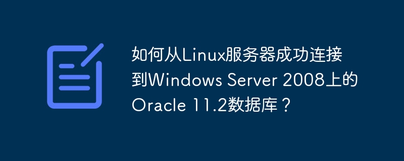如何从Linux服务器成功连接到Windows Server 2008上的Oracle 11.2数据库？