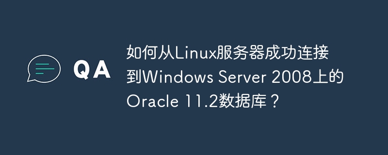 如何从Linux服务器成功连接到Windows Server 2008上的Oracle 11.2数据库？-小浪学习网