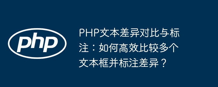 PHP文本差異對比與標注：如何高效比較多個文本框并標注差異？-小浪學習網