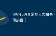 业务代码异常却日志缺失，如何排查？