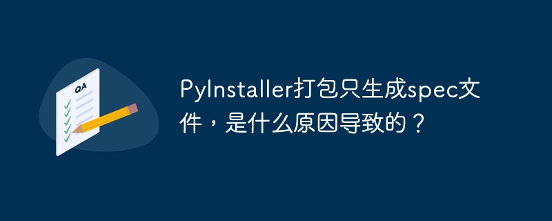 PyInstaller打包只生成spec文件，是什么原因导致的？