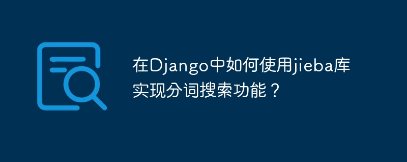 在Django中如何使用jieba库实现分词搜索功能？