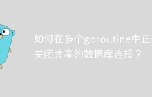 如何在多个goroutine中正确关闭共享的数据库连接？