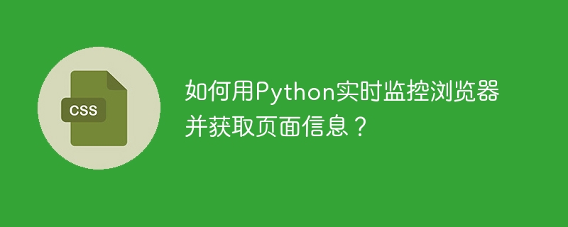 如何用Python实时监控浏览器并获取页面信息？