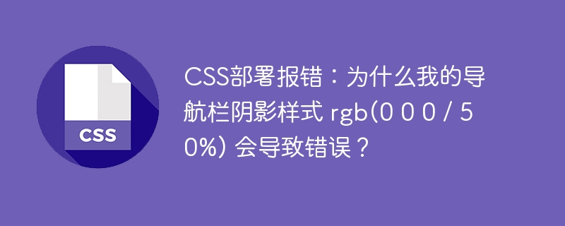 CSS部署报错:为什么我的导航栏阴影样式 rgb(0 0 0 / 50%) 会导致错误?