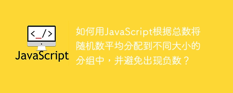 如何用JavaScript根据总数将随机数平均分配到不同大小的分组中，并避免出现负数？
