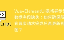 Vue+ElementUI表格异步加载数据字段缺失：如何确保所有异步请求完成后再更新视图？