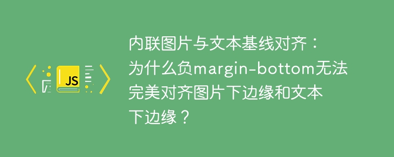内联图片与文本基线对齐：为什么负margin-bottom无法完美对齐图片下边缘和文本下边缘？-小浪学习网