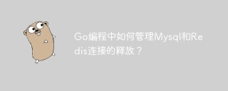 Go编程中如何管理Mysql和Redis连接的释放？