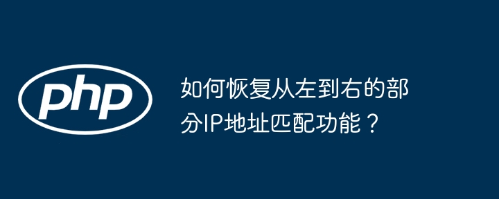 如何恢復從左到右的部分IP地址匹配功能？-小浪學習網