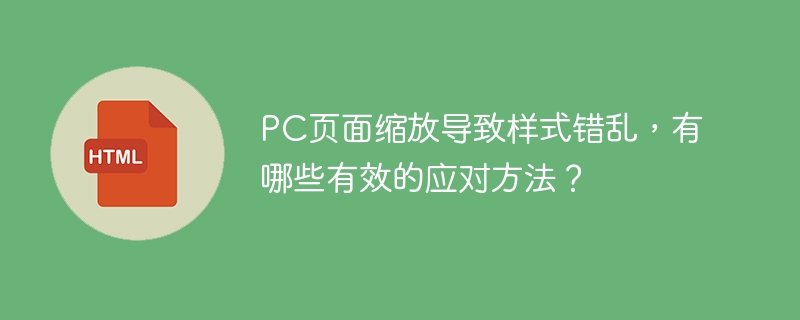 PC页面缩放导致样式错乱,有哪些有效的应对方法?