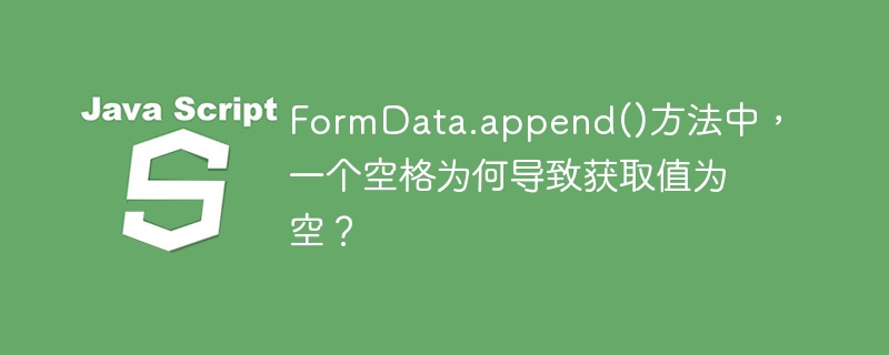 FormData.append()方法中，一个空格为何导致获取值为空？-小浪学习网