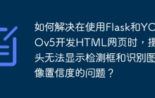如何解决在使用Flask和YOLOv5开发HTML网页时，摄像头无法显示检测框和识别图像置信度的问题？