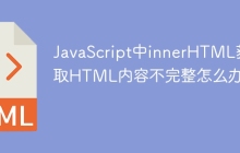 JavaScript中innerHTML获取HTML内容不完整怎么办？