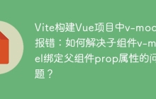 Vite构建Vue项目中v-model报错：如何解决子组件v-model绑定父组件prop属性的问题？